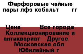 Фарфоровые чайные пары лфз кобальт 70-89гг › Цена ­ 750 - Все города Коллекционирование и антиквариат » Другое   . Московская обл.,Юбилейный г.